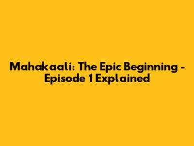 Mahakaali: The Epic Beginning - Episode 1 Explained