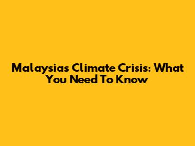 Malaysia's Climate Crisis: What You Need To Know