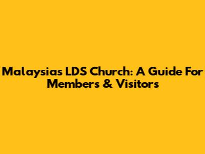 Malaysia's LDS Church: A Guide For Members & Visitors