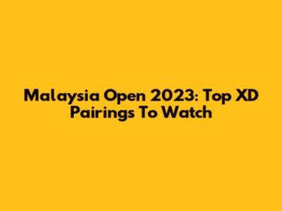 Malaysia Open 2023: Top XD Pairings To Watch