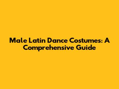 Male Latin Dance Costumes: A Comprehensive Guide