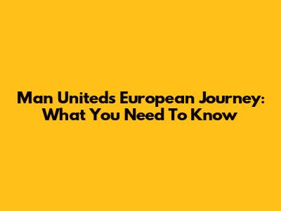 Man United's European Journey: What You Need To Know