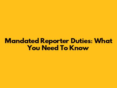 Mandated Reporter Duties: What You Need To Know