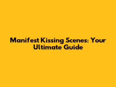 Manifest Kissing Scenes: Your Ultimate Guide