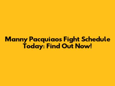 Manny Pacquiao's Fight Schedule Today: Find Out Now!