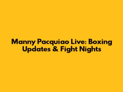 Manny Pacquiao Live: Boxing Updates & Fight Nights