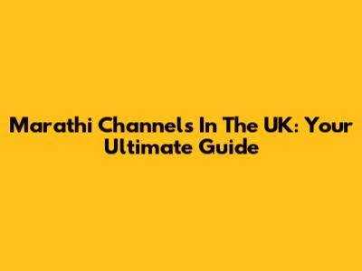 Marathi Channels In The UK: Your Ultimate Guide