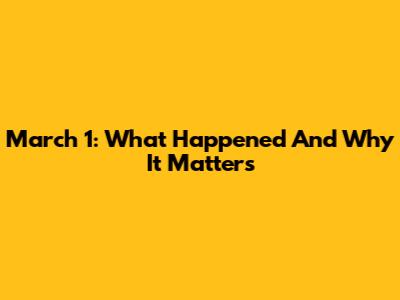 March 1: What Happened And Why It Matters