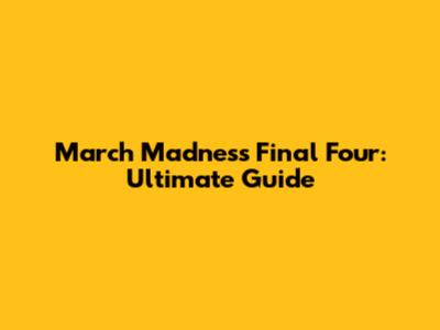 March Madness Final Four: Ultimate Guide