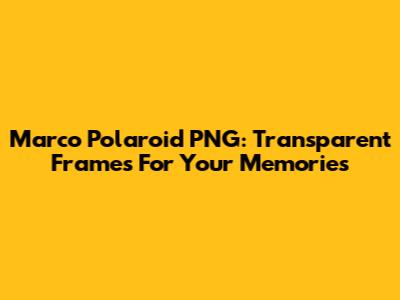 Marco Polaroid PNG: Transparent Frames For Your Memories