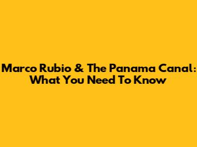Marco Rubio & The Panama Canal: What You Need To Know