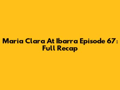 Maria Clara At Ibarra Episode 67: Full Recap