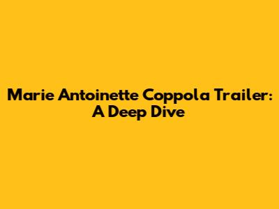 Marie Antoinette Coppola Trailer: A Deep Dive