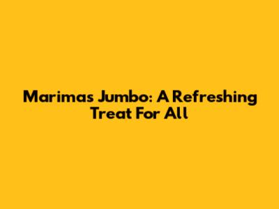 Marimas Jumbo: A Refreshing Treat For All
