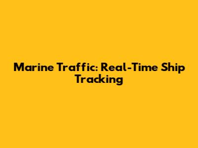 Marine Traffic: Real-Time Ship Tracking