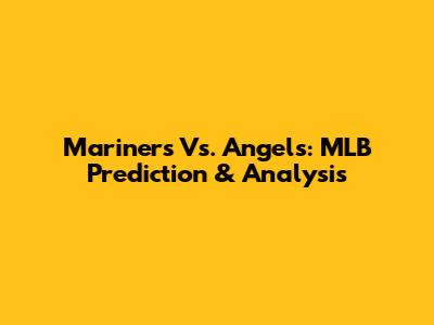 Mariners Vs. Angels: MLB Prediction & Analysis