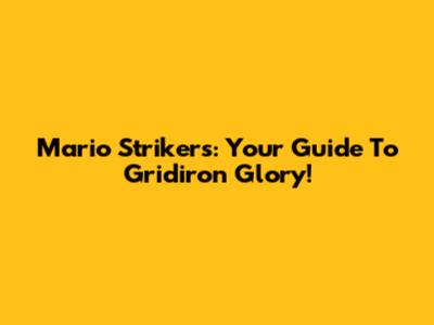 Mario Strikers: Your Guide To Gridiron Glory!