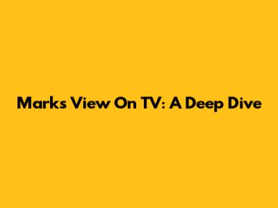 Mark's View On TV: A Deep Dive