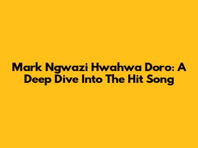 Mark Ngwazi Hwahwa Doro: A Deep Dive Into The Hit Song
