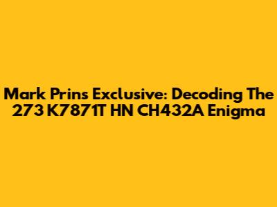 Mark Prin's Exclusive: Decoding The 273 K7871T HN CH432A Enigma