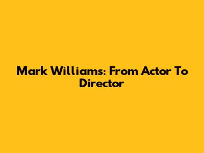Mark Williams: From Actor To Director