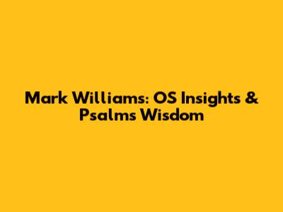 Mark Williams: OS Insights & Psalms' Wisdom