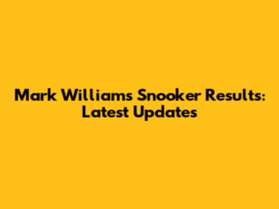 Mark Williams Snooker Results: Latest Updates