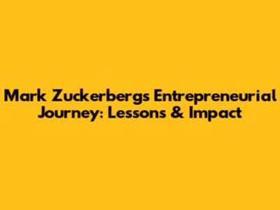 Mark Zuckerberg's Entrepreneurial Journey: Lessons & Impact