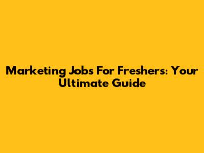 Marketing Jobs For Freshers: Your Ultimate Guide