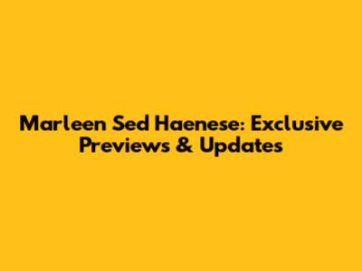 Marleen Sed Haenese: Exclusive Previews & Updates