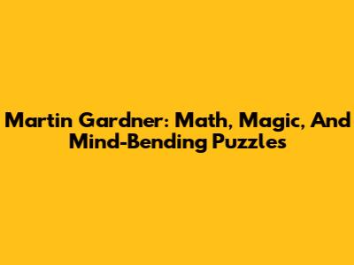 Martin Gardner: Math, Magic, And Mind-Bending Puzzles