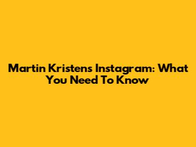 Martin Kristen's Instagram: What You Need To Know