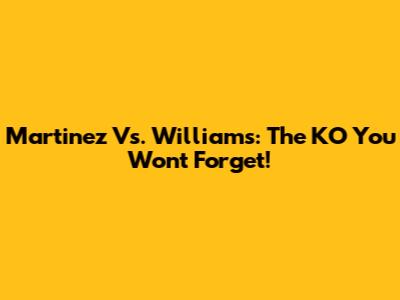 Martinez Vs. Williams: The KO You Won't Forget!