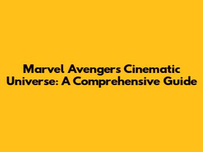Marvel Avengers Cinematic Universe: A Comprehensive Guide