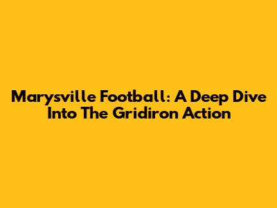 Marysville Football: A Deep Dive Into The Gridiron Action