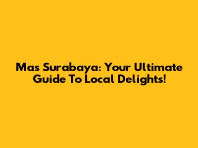 Mas Surabaya: Your Ultimate Guide To Local Delights!