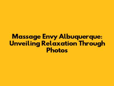 Massage Envy Albuquerque: Unveiling Relaxation Through Photos