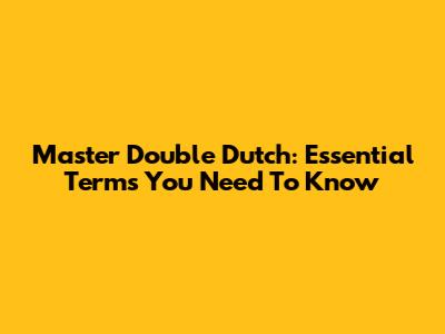 Master Double Dutch: Essential Terms You Need To Know