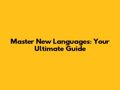 Master New Languages: Your Ultimate Guide