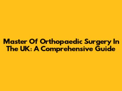 Master Of Orthopaedic Surgery In The UK: A Comprehensive Guide