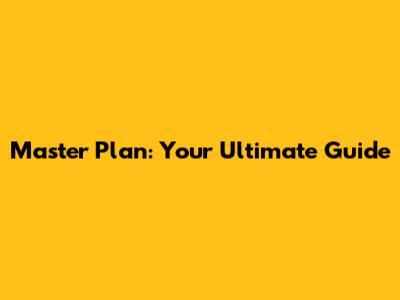Master Plan: Your Ultimate Guide