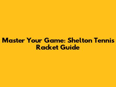 Master Your Game: Shelton Tennis Racket Guide