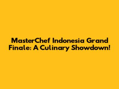 MasterChef Indonesia Grand Finale: A Culinary Showdown!