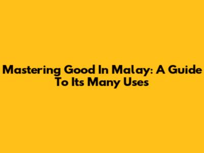 Mastering 'Good' In Malay: A Guide To Its Many Uses