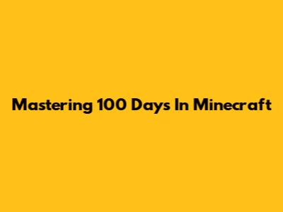 Mastering 100 Days In Minecraft