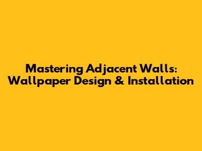 Mastering Adjacent Walls: Wallpaper Design & Installation