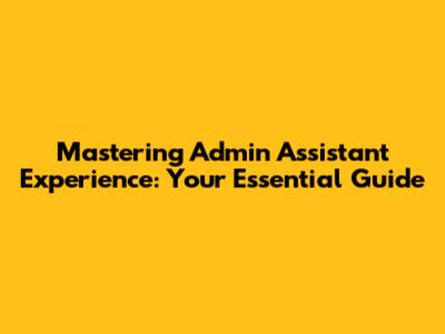 Mastering Admin Assistant Experience: Your Essential Guide