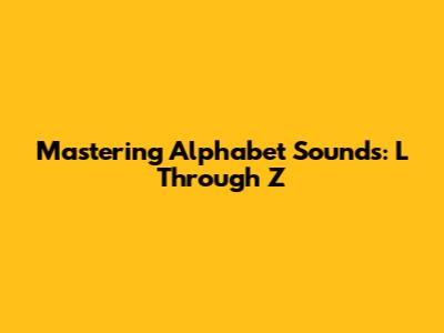 Mastering Alphabet Sounds: L Through Z