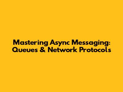 Mastering Async Messaging: Queues & Network Protocols