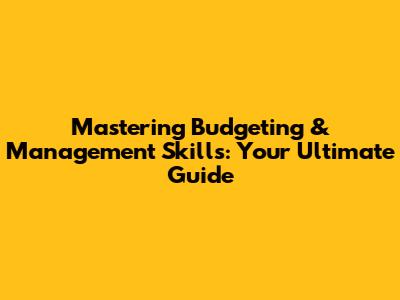 Mastering Budgeting & Management Skills: Your Ultimate Guide
